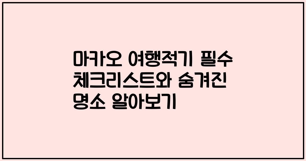 마카오 여행적기 필수 체크리스트와 숨겨진 명소 알아보기