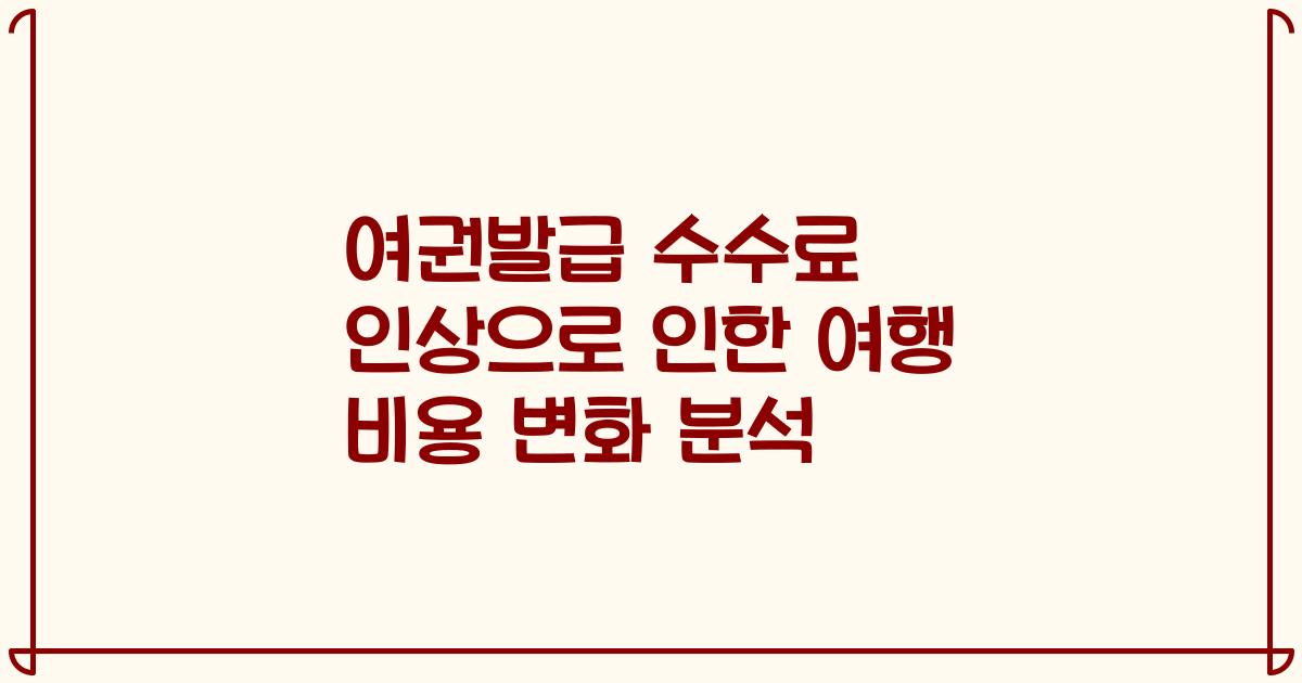 여권발급 수수료 인상으로 인한 여행 비용 변화 분석