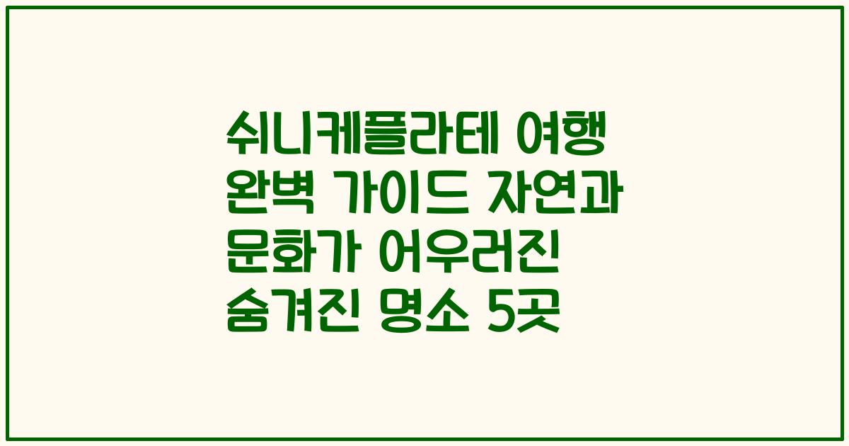 쉬니케플라테 여행 완벽 가이드 자연과 문화가 어우러진 숨겨진 명소 5곳