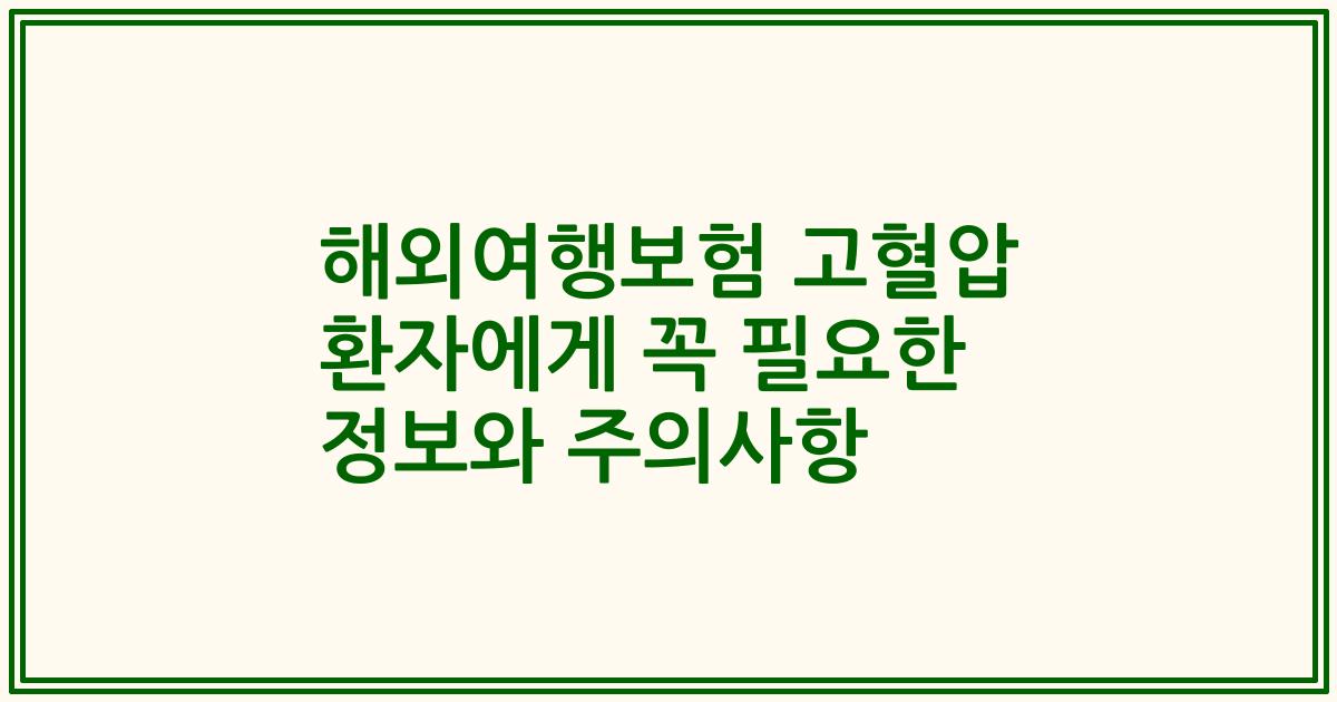 해외여행보험 고혈압 환자에게 꼭 필요한 정보와 주의사항