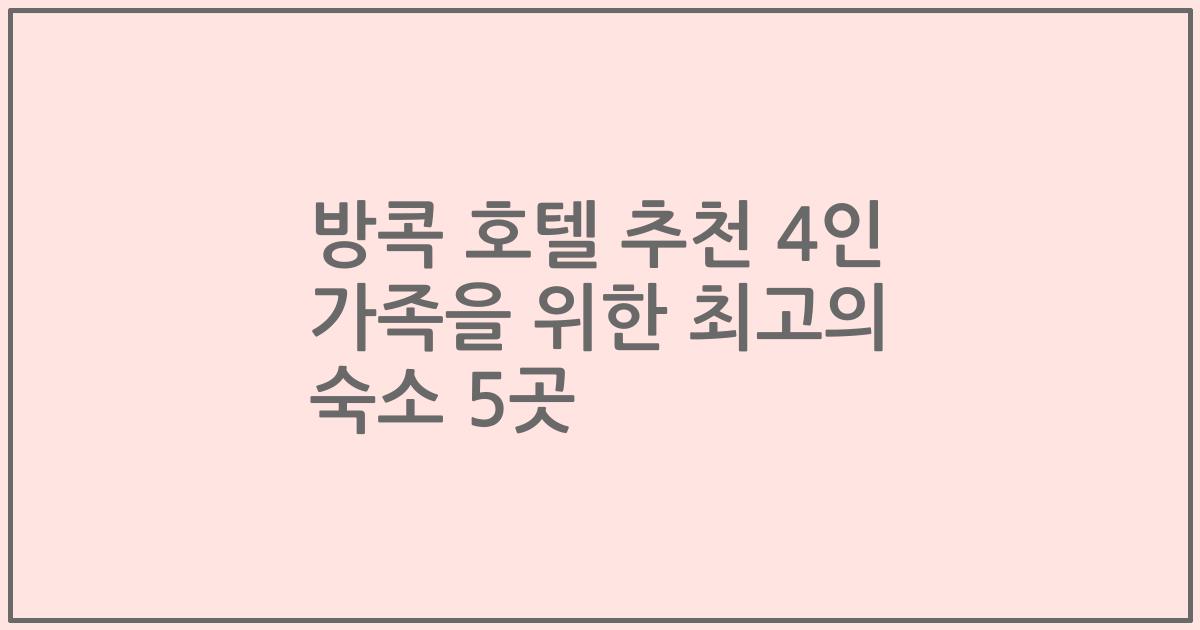 방콕 호텔 추천 4인 가족을 위한 최고의 숙소 5곳