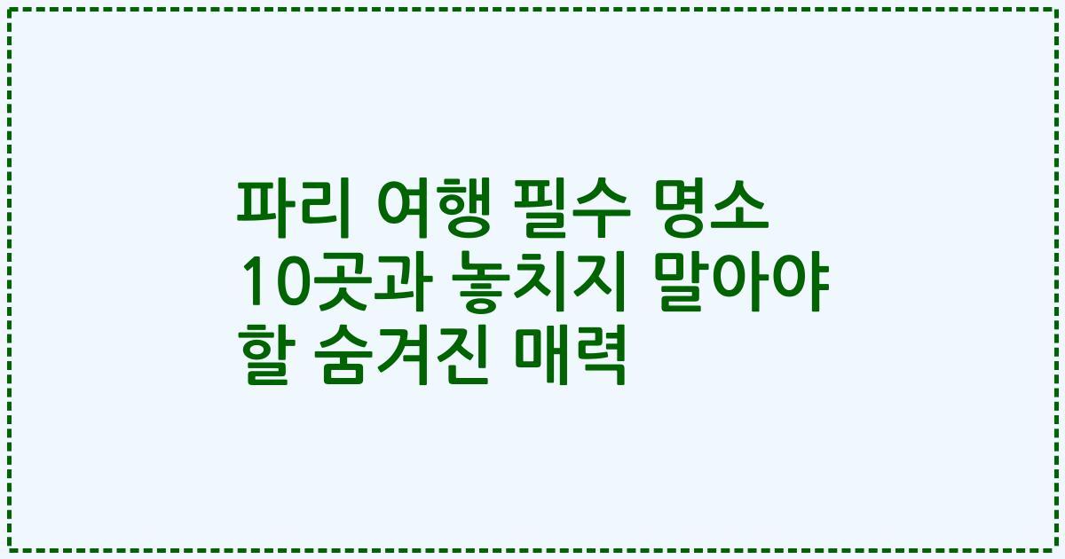 파리 여행 필수 명소 10곳과 놓치지 말아야 할 숨겨진 매력