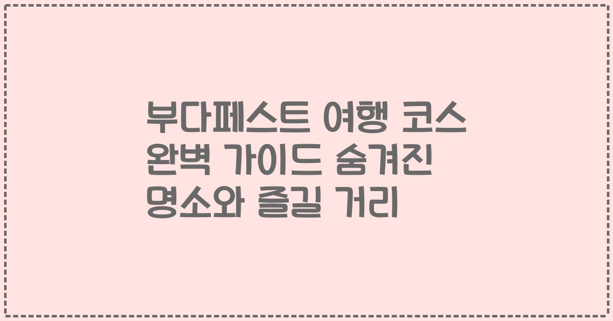 부다페스트 여행 코스 완벽 가이드 숨겨진 명소와 즐길 거리
