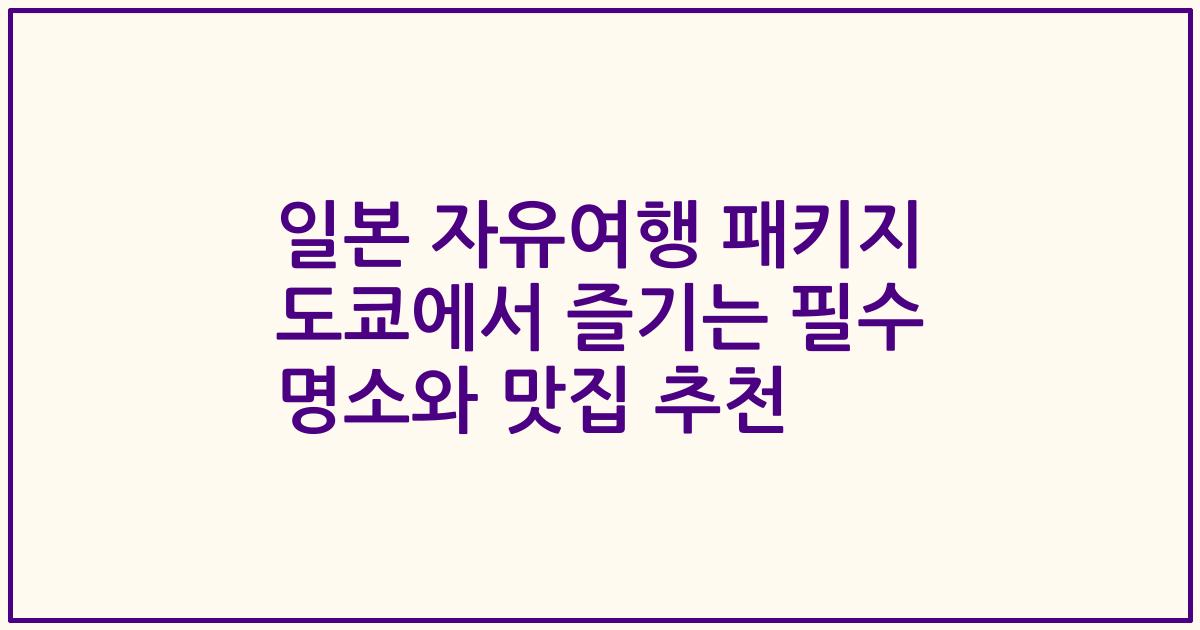 일본 자유여행 패키지 도쿄에서 즐기는 필수 명소와 맛집 추천