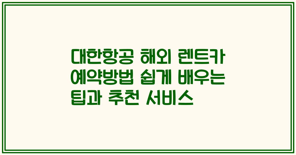 대한항공 해외 렌트카 예약방법 쉽게 배우는 팁과 추천 서비스