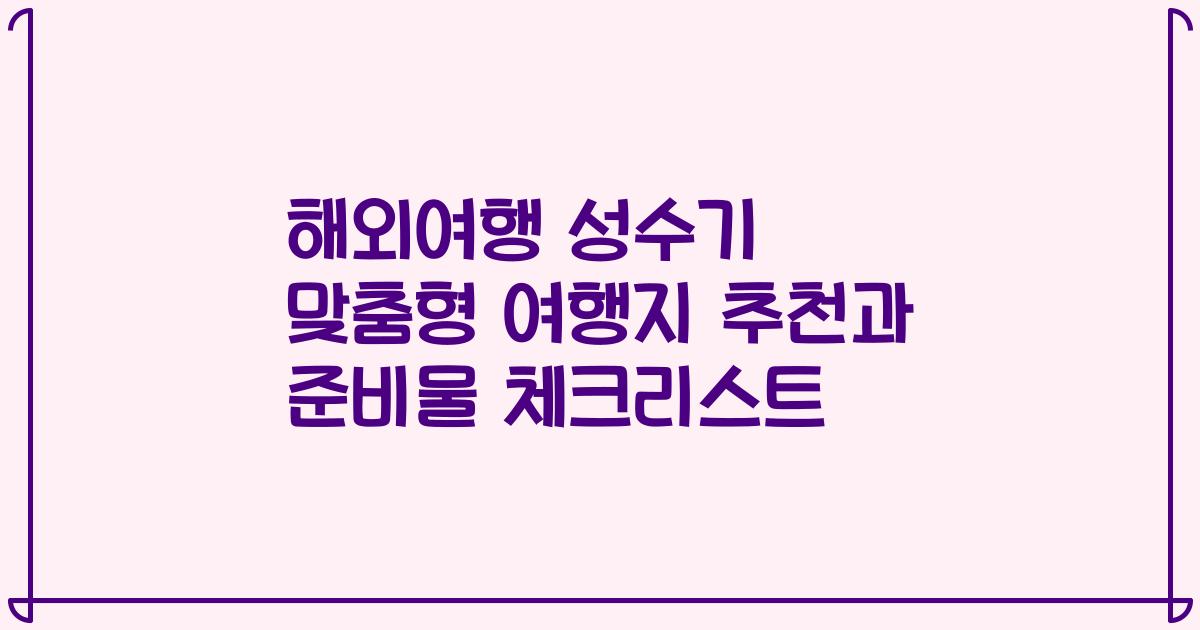 해외여행 성수기 맞춤형 여행지 추천과 준비물 체크리스트