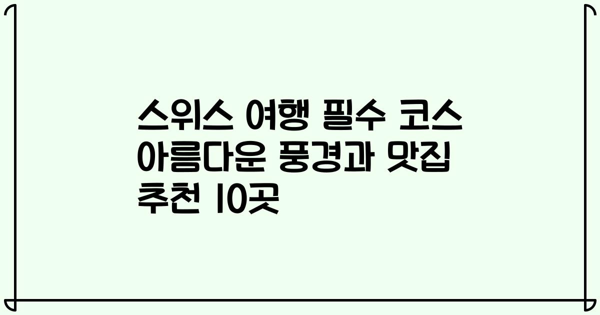 스위스 여행 필수 코스 아름다운 풍경과 맛집 추천 10곳