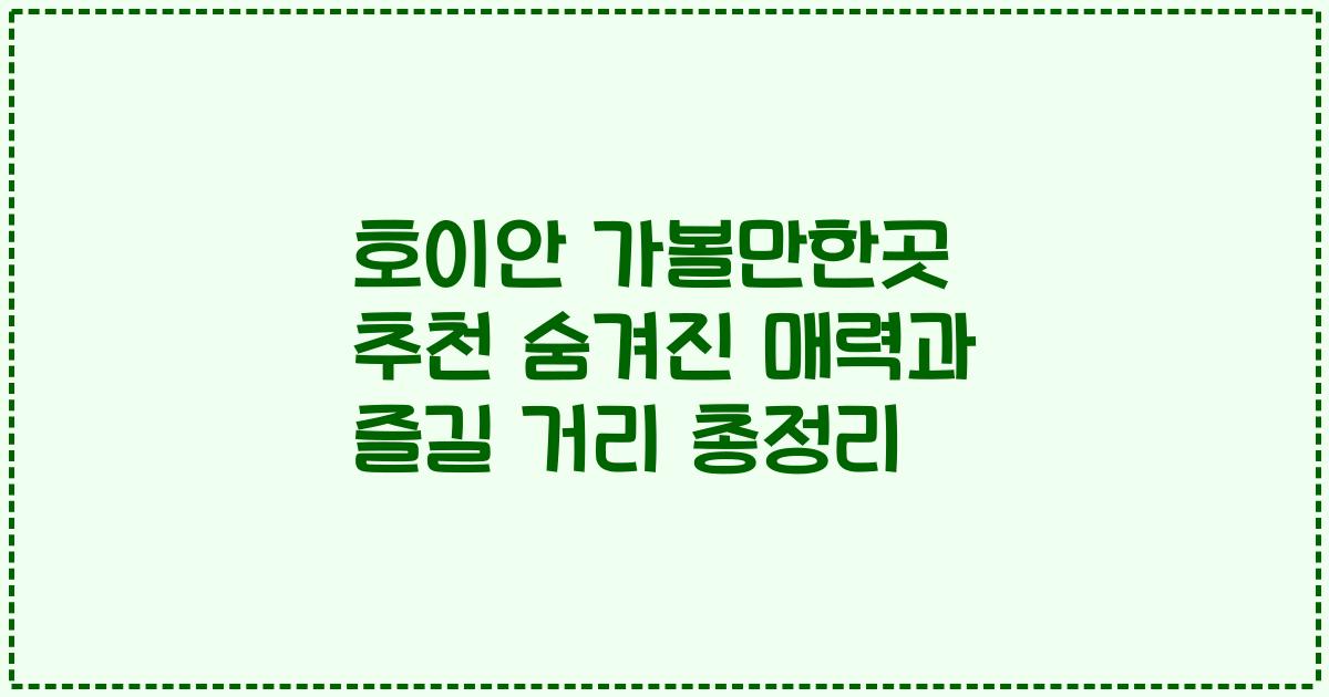 호이안 가볼만한곳 추천 숨겨진 매력과 즐길 거리 총정리