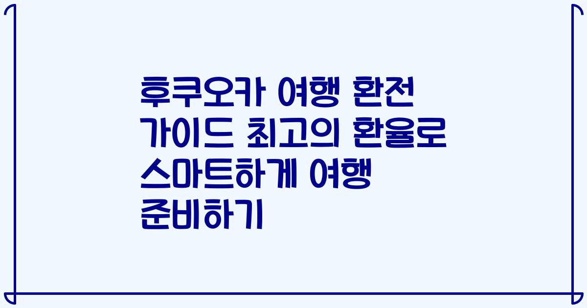 후쿠오카 여행 환전 가이드 최고의 환율로 스마트하게 여행 준비하기