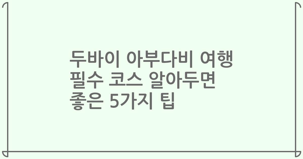 두바이 아부다비 여행 필수 코스 알아두면 좋은 5가지 팁
