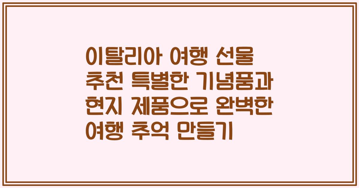 이탈리아 여행 선물 추천 특별한 기념품과 현지 제품으로 완벽한 여행 추억 만들기