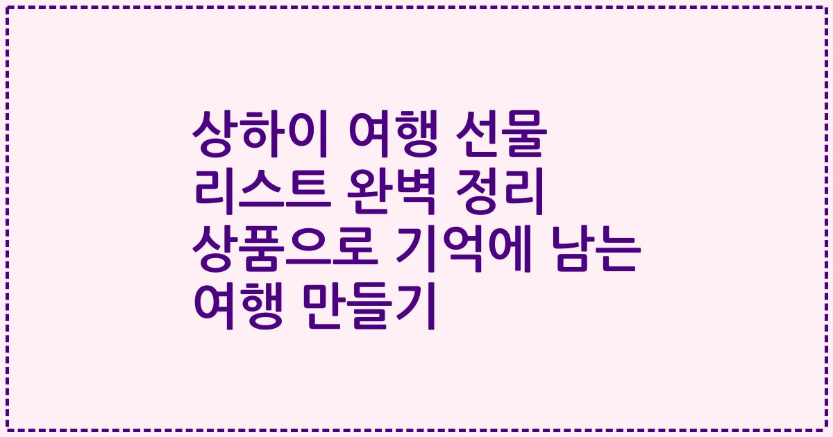 상하이 여행 선물 리스트 완벽 정리 상품으로 기억에 남는 여행 만들기