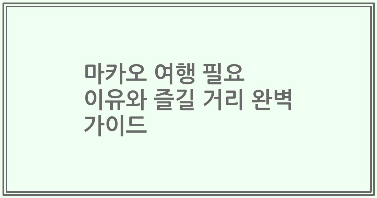 마카오 여행 필요 이유와 즐길 거리 완벽 가이드