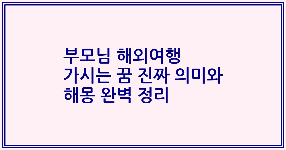 부모님 해외여행 가시는 꿈 진짜 의미와 해몽 완벽 정리