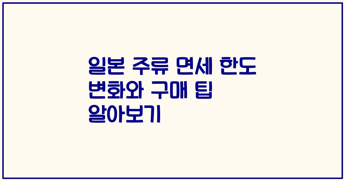 일본 주류 면세 한도 변화와 구매 팁 알아보기