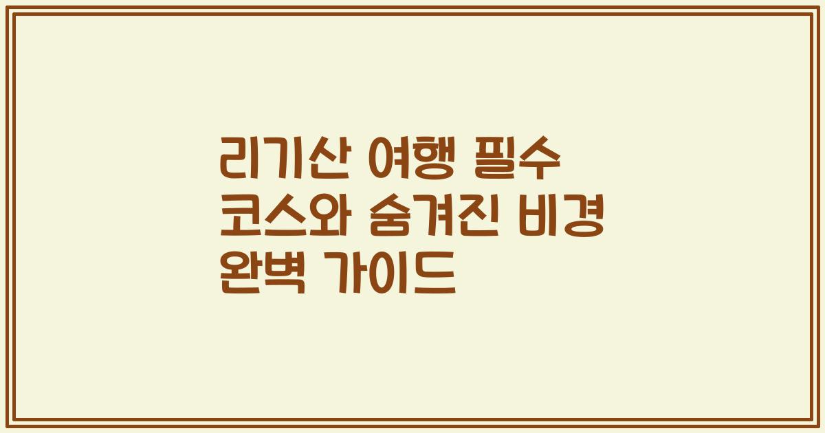 리기산 여행 필수 코스와 숨겨진 비경 완벽 가이드