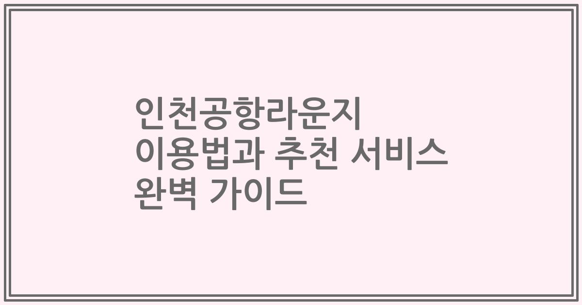 인천공항라운지 이용법과 추천 서비스 완벽 가이드