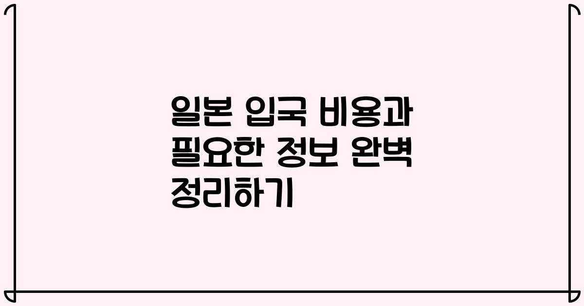 일본 입국 비용과 필요한 정보 완벽 정리하기