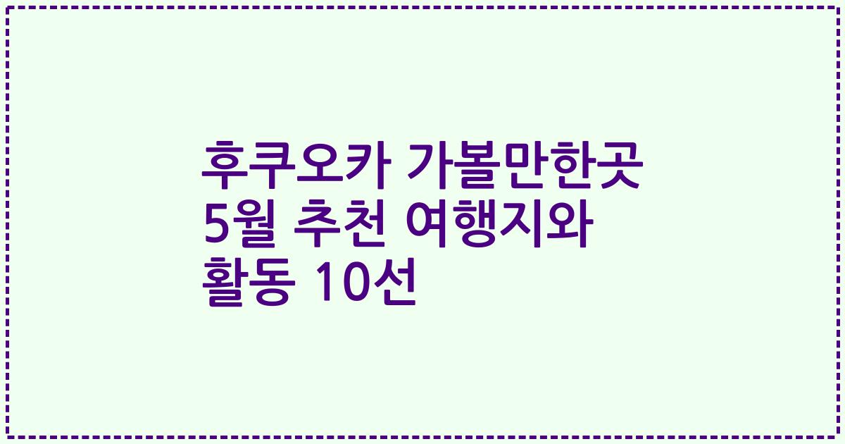 후쿠오카 가볼만한곳 5월 추천 여행지와 활동 10선