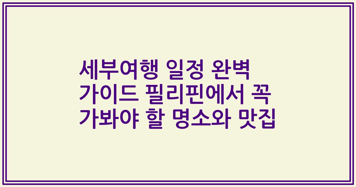 세부여행 일정 완벽 가이드 필리핀에서 꼭 가봐야 할 명소와 맛집