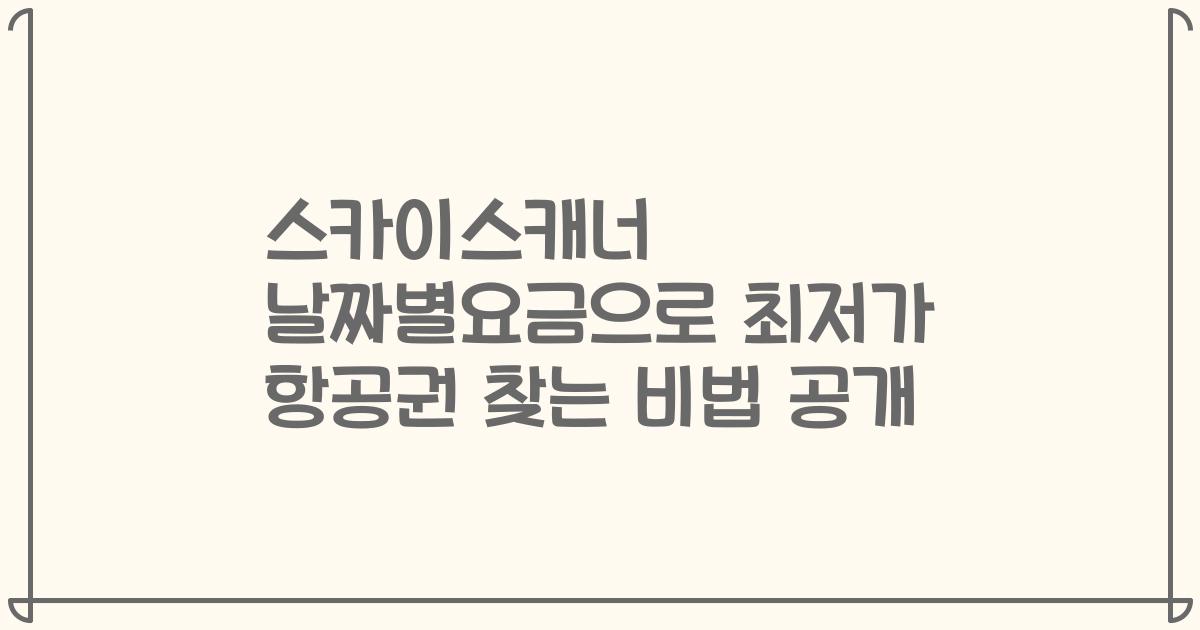 스카이스캐너 날짜별요금으로 최저가 항공권 찾는 비법 공개