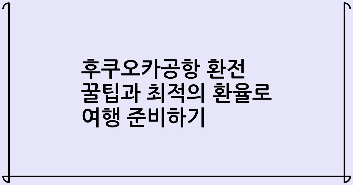 후쿠오카공항 환전 꿀팁과 최적의 환율로 여행 준비하기