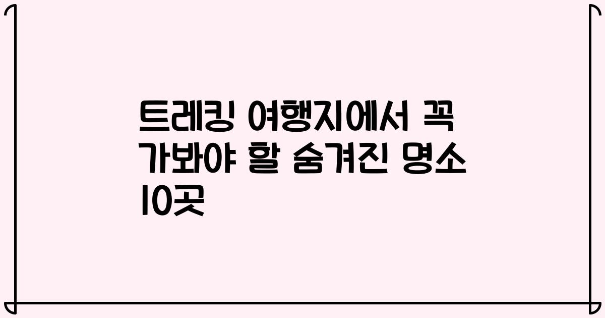 트레킹 여행지에서 꼭 가봐야 할 숨겨진 명소 10곳