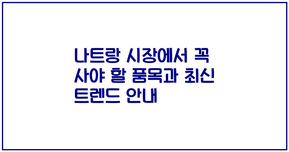 나트랑 시장에서 꼭 사야 할 품목과 최신 트렌드 안내