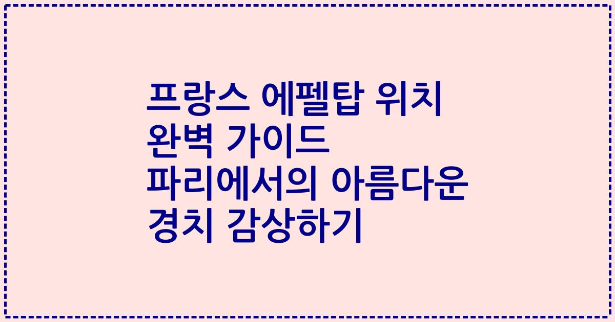 프랑스 에펠탑 위치 완벽 가이드 파리에서의 아름다운 경치 감상하기