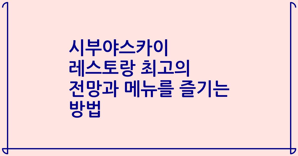 시부야스카이 레스토랑 최고의 전망과 메뉴를 즐기는 방법