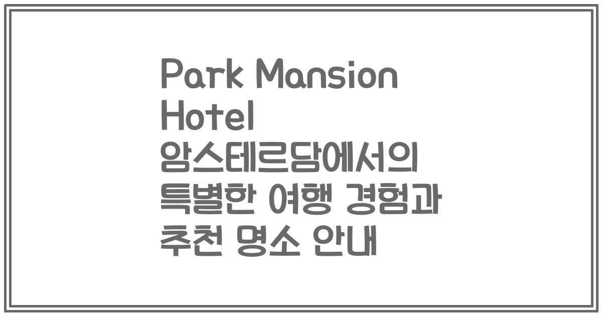 Park Mansion Hotel 암스테르담에서의 특별한 여행 경험과 추천 명소 안내