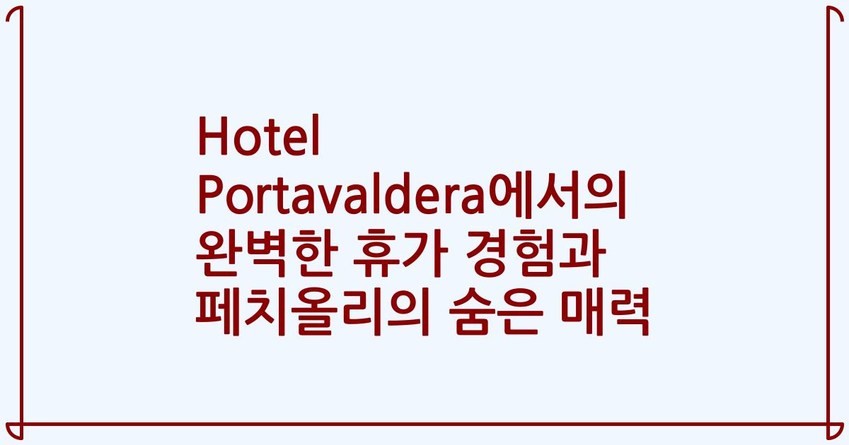 Hotel Portavaldera에서의 완벽한 휴가 경험과 페치올리의 숨은 매력