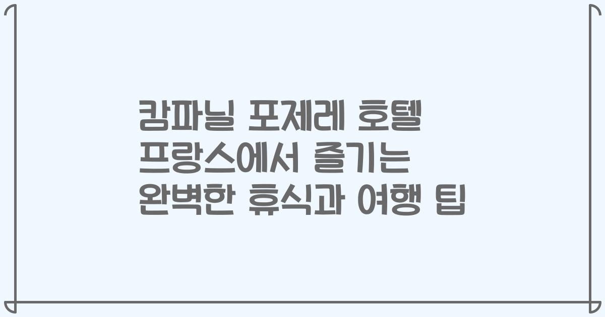 캄파닐 포제레 호텔 프랑스에서 즐기는 완벽한 휴식과 여행 팁