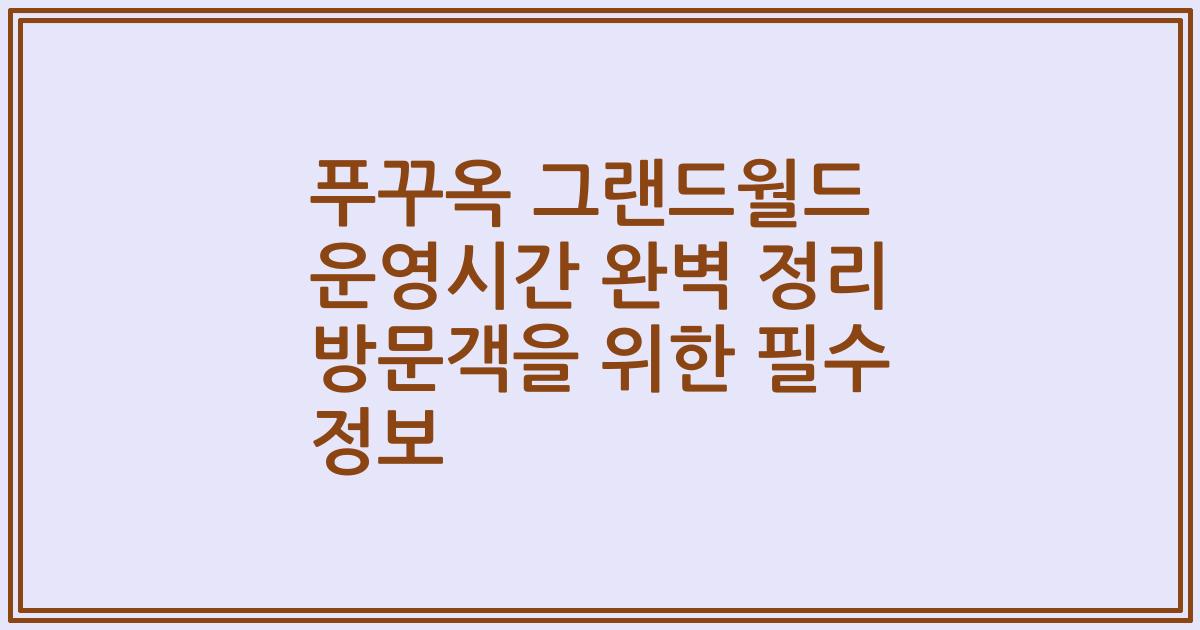 푸꾸옥 그랜드월드 운영시간 완벽 정리 방문객을 위한 필수 정보