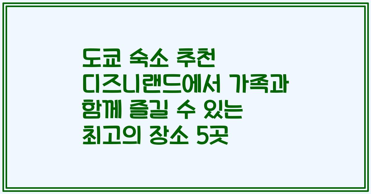 도쿄 숙소 추천 디즈니랜드에서 가족과 함께 즐길 수 있는 최고의 장소 5곳