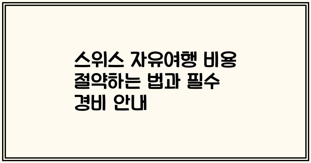 스위스 자유여행 비용 절약하는 법과 필수 경비 안내