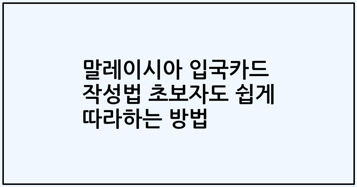 말레이시아 입국카드 작성법 초보자도 쉽게 따라하는 방법