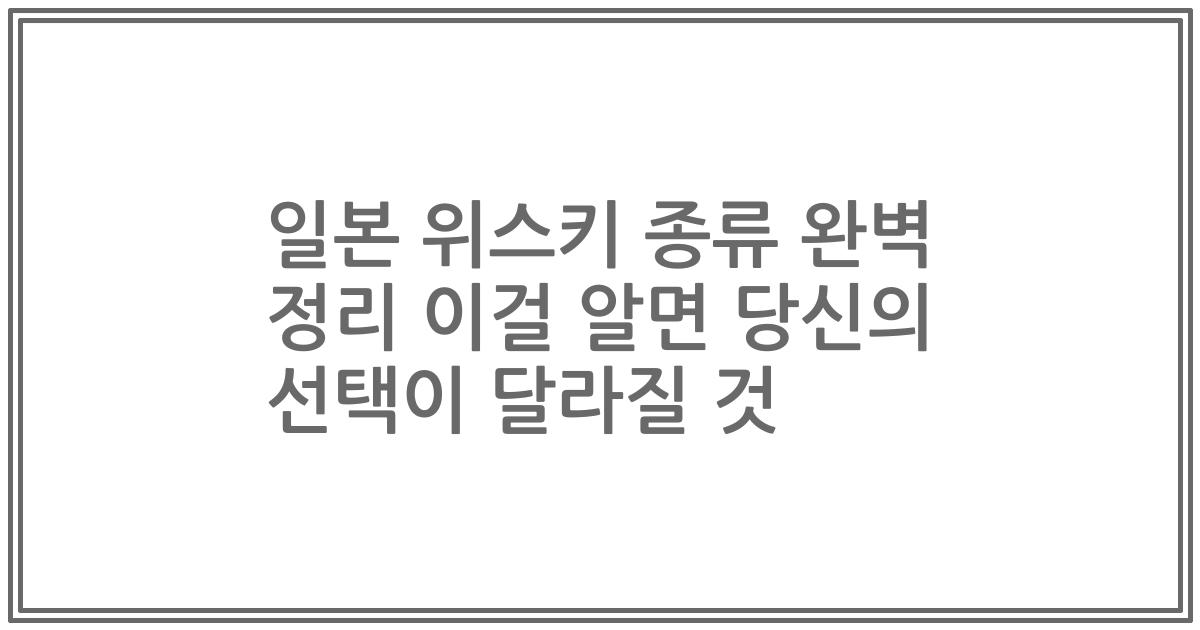 일본 위스키 종류 완벽 정리 이걸 알면 당신의 선택이 달라질 것