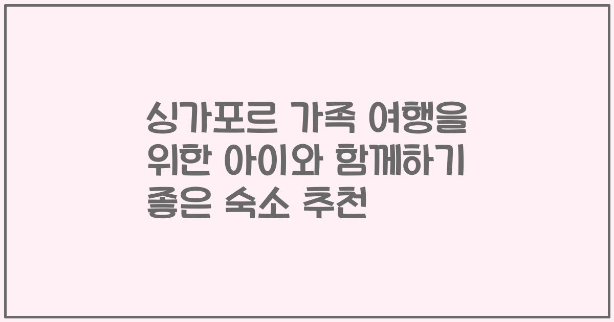 싱가포르 가족 여행을 위한 아이와 함께하기 좋은 숙소 추천