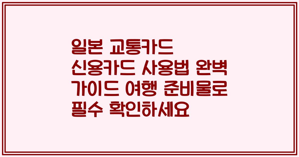일본 교통카드 신용카드 사용법 완벽 가이드 여행 준비물로 필수 확인하세요