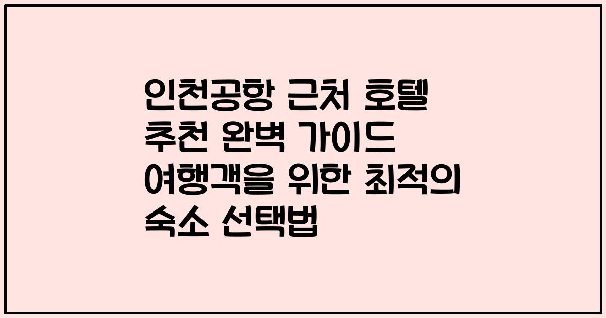 인천공항 근처 호텔 추천 완벽 가이드 여행객을 위한 최적의 숙소 선택법