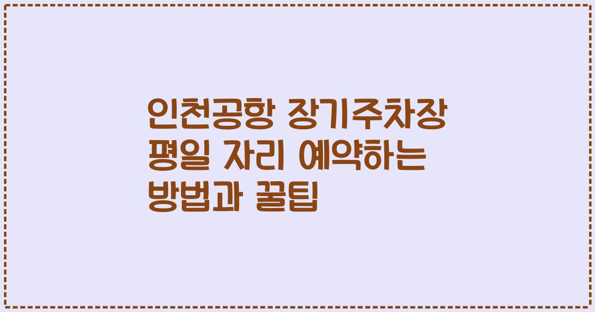 인천공항 장기주차장 평일 자리 예약하는 방법과 꿀팁