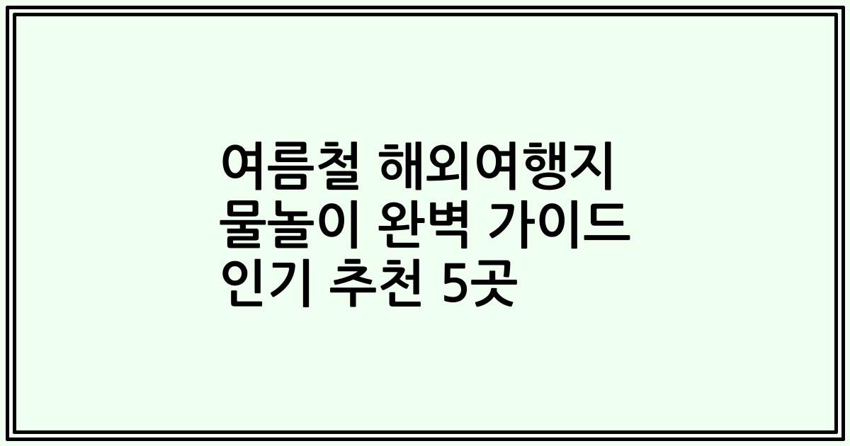 여름철 해외여행지 물놀이 완벽 가이드 인기 추천 5곳