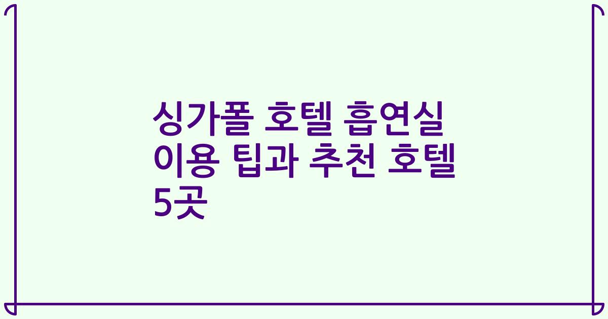 싱가폴 호텔 흡연실 이용 팁과 추천 호텔 5곳