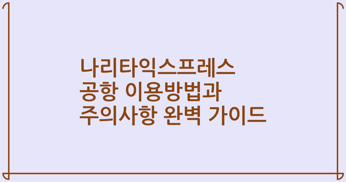 나리타익스프레스 공항 이용방법과 주의사항 완벽 가이드