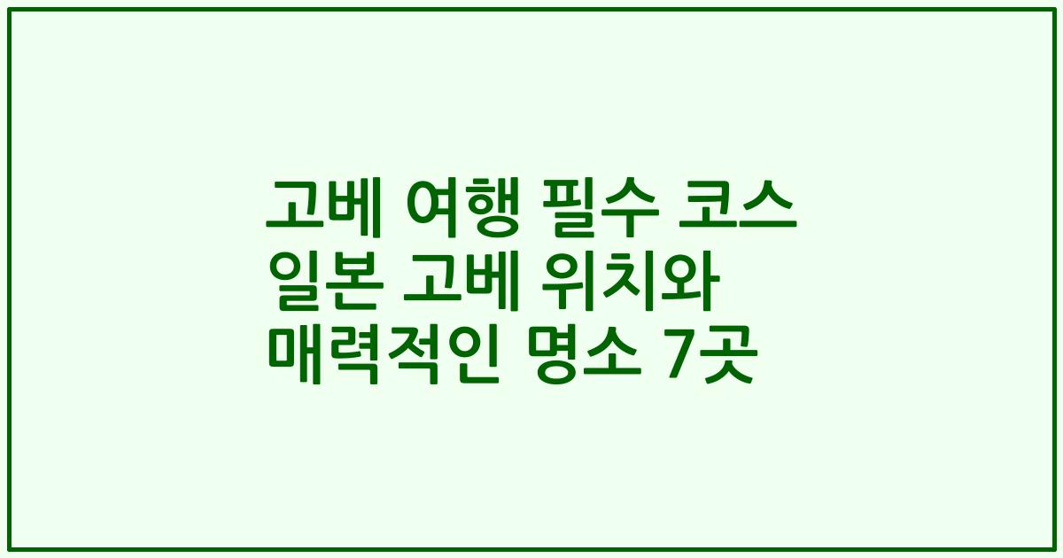 고베 여행 필수 코스 일본 고베 위치와 매력적인 명소 7곳