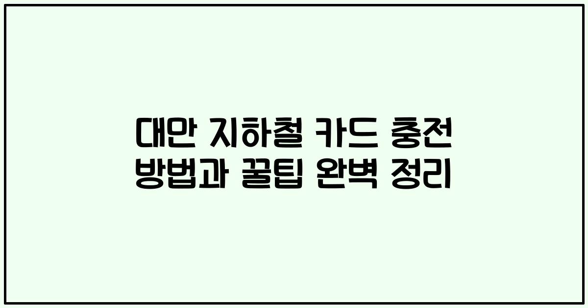대만 지하철 카드 충전 방법과 꿀팁 완벽 정리