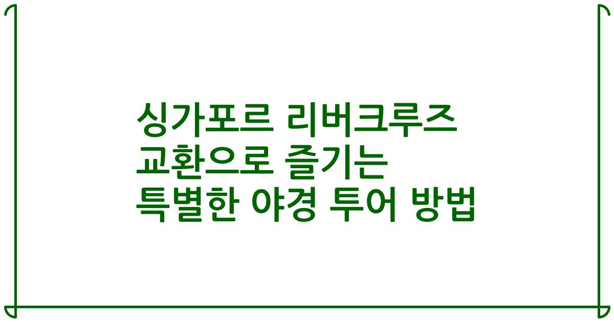 싱가포르 리버크루즈 교환으로 즐기는 특별한 야경 투어 방법