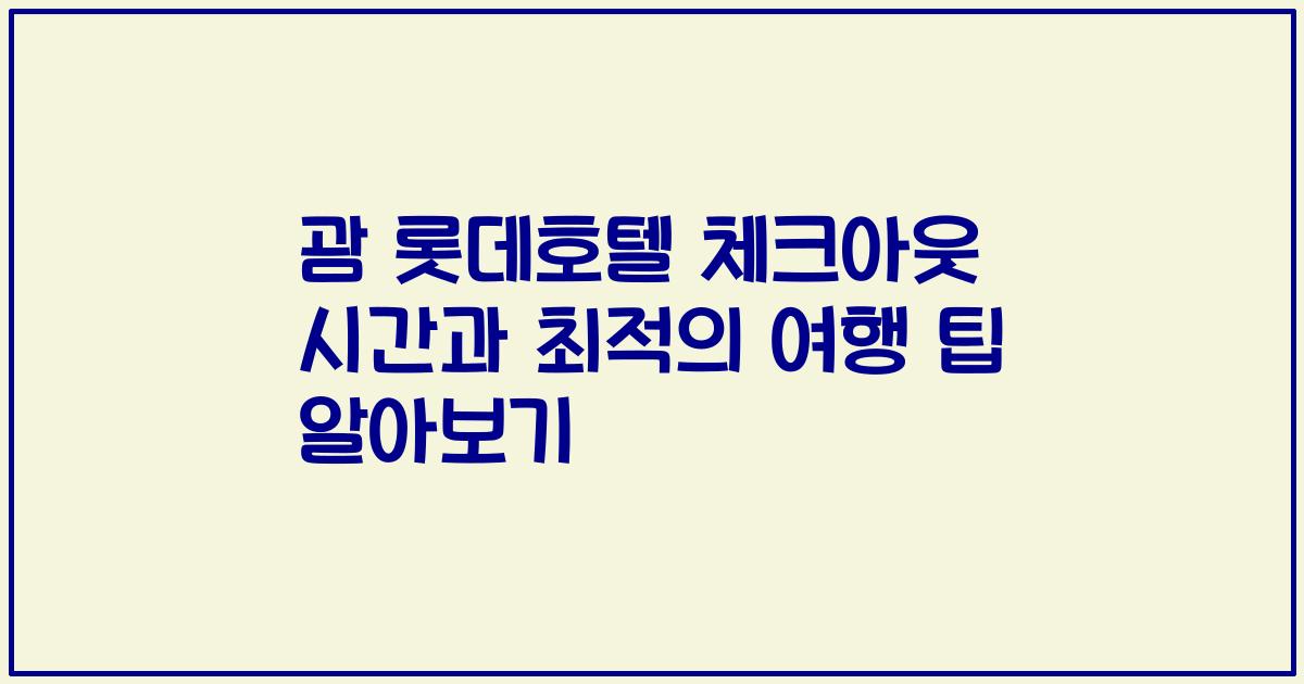 괌 롯데호텔 체크아웃 시간과 최적의 여행 팁 알아보기