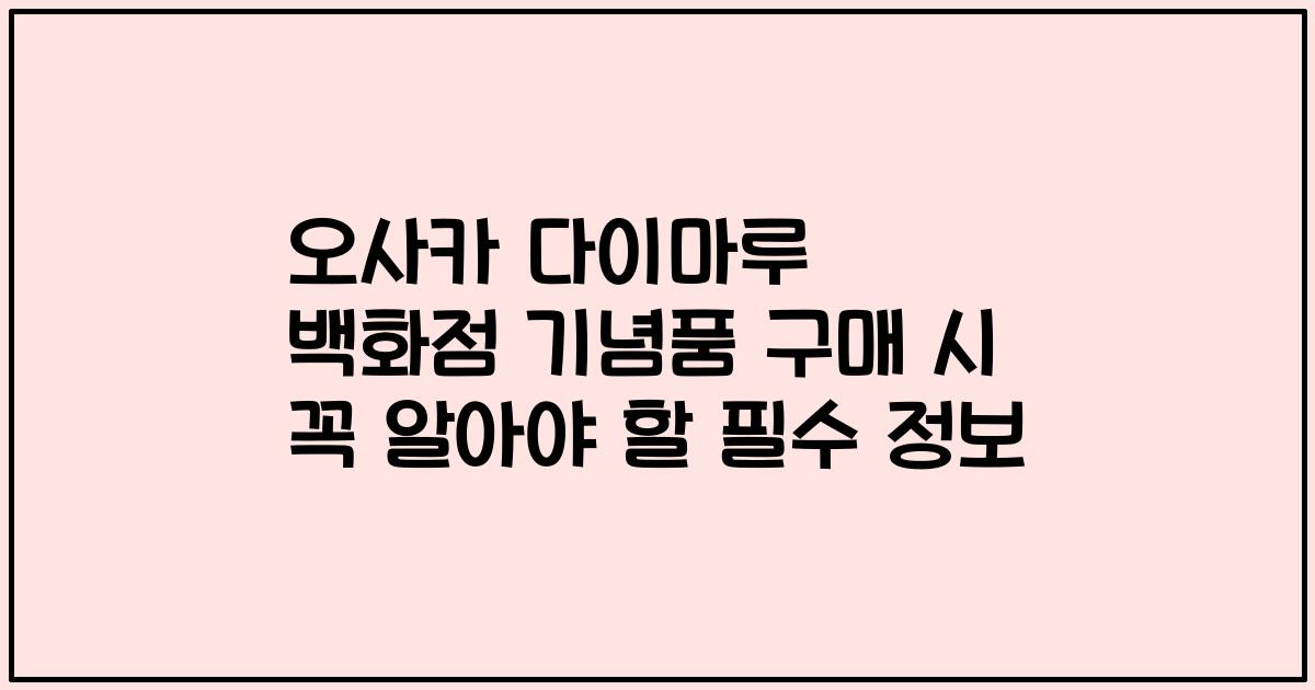 오사카 다이마루 백화점 기념품 구매 시 꼭 알아야 할 필수 정보